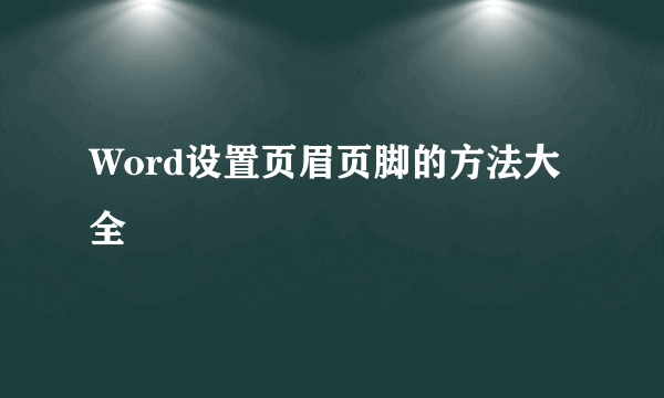 Word设置页眉页脚的方法大全