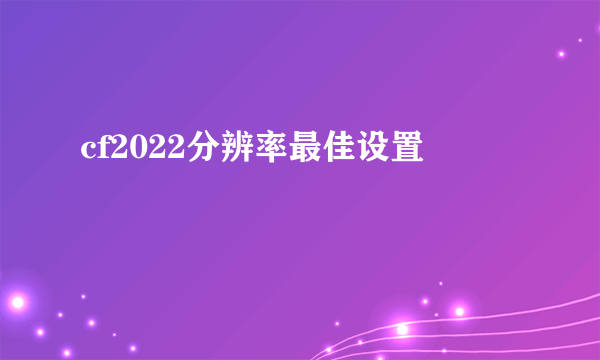 cf2022分辨率最佳设置