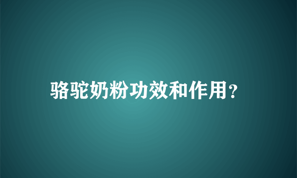 骆驼奶粉功效和作用？