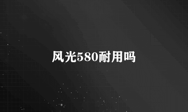 风光580耐用吗