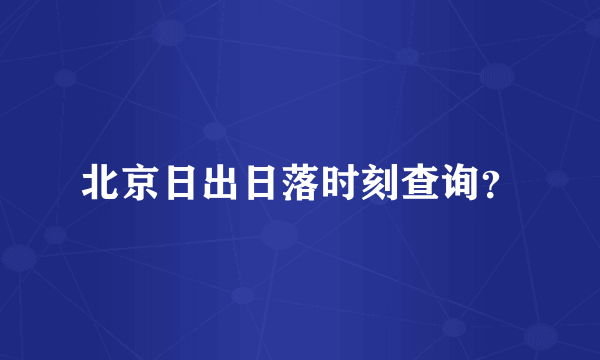 北京日出日落时刻查询？