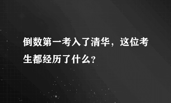 倒数第一考入了清华，这位考生都经历了什么？