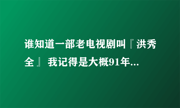 谁知道一部老电视剧叫『洪秀全』 我记得是大概91年看到的？
