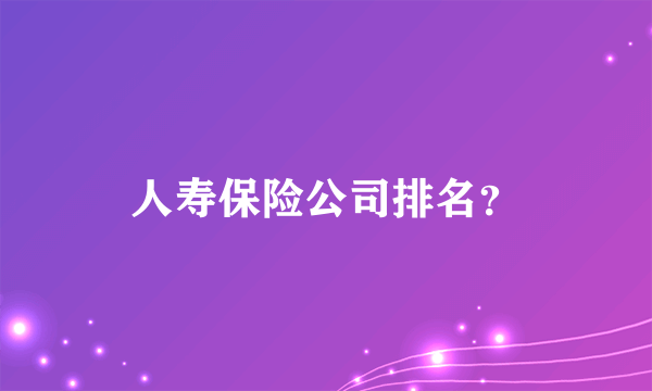 人寿保险公司排名？