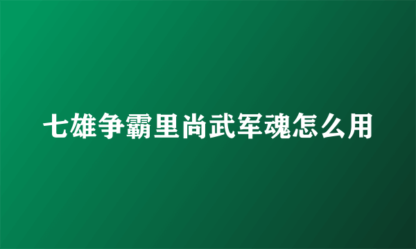七雄争霸里尚武军魂怎么用