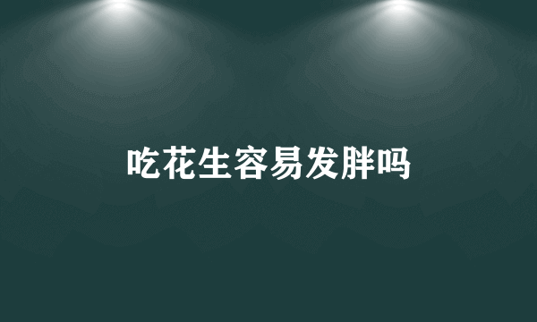 吃花生容易发胖吗