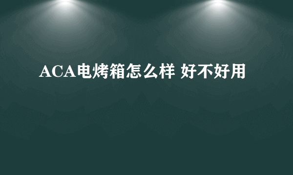 ACA电烤箱怎么样 好不好用