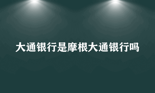 大通银行是摩根大通银行吗