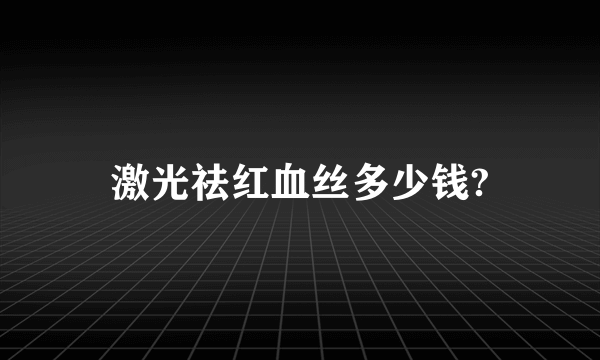 激光祛红血丝多少钱?
