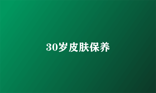 30岁皮肤保养