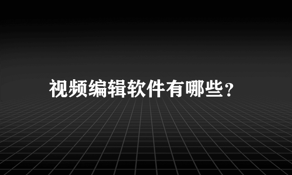 视频编辑软件有哪些？