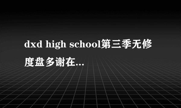 dxd high school第三季无修度盘多谢在线等，最好高清版