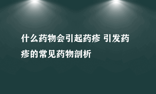 什么药物会引起药疹 引发药疹的常见药物剖析