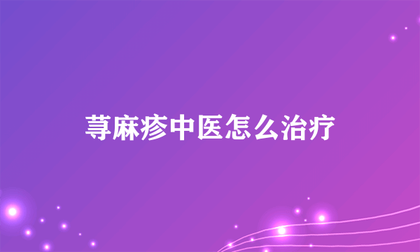 荨麻疹中医怎么治疗