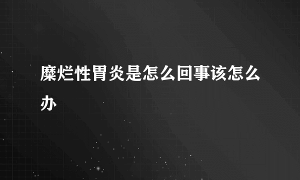 糜烂性胃炎是怎么回事该怎么办