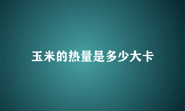 玉米的热量是多少大卡