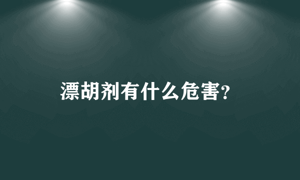 漂胡剂有什么危害？