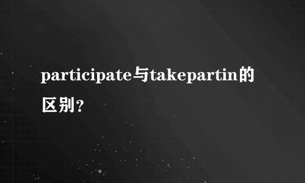 participate与takepartin的区别？