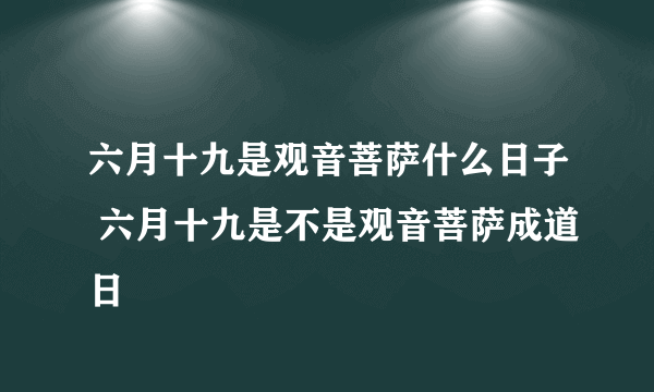 六月十九是观音菩萨什么日子 六月十九是不是观音菩萨成道日