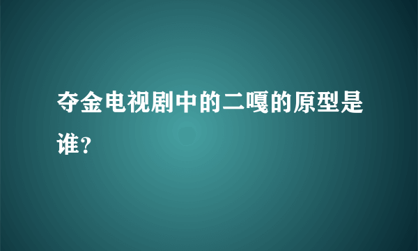 夺金电视剧中的二嘎的原型是谁？