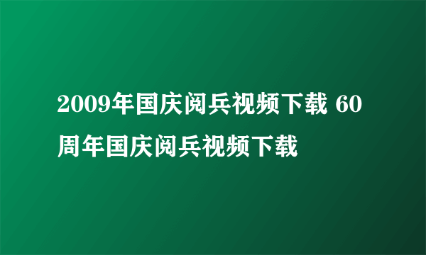 2009年国庆阅兵视频下载 60周年国庆阅兵视频下载