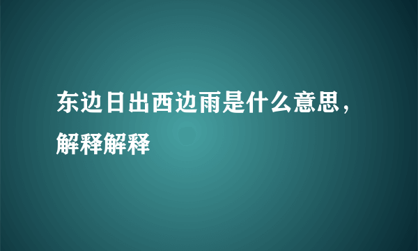 东边日出西边雨是什么意思，解释解释