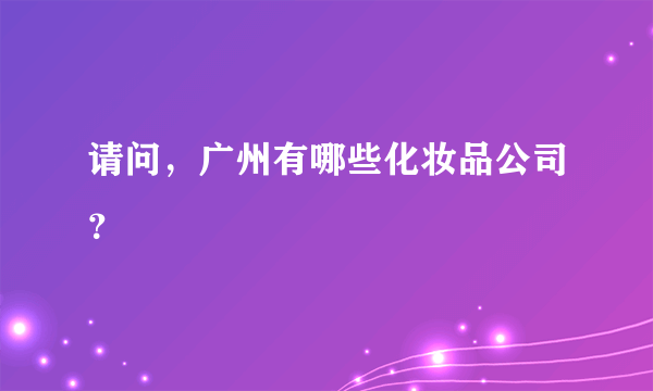 请问，广州有哪些化妆品公司？