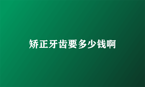 矫正牙齿要多少钱啊