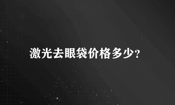 激光去眼袋价格多少？