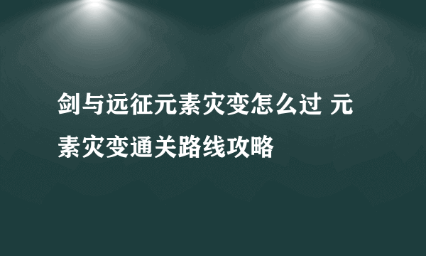 剑与远征元素灾变怎么过 元素灾变通关路线攻略