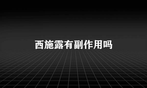 西施露有副作用吗
