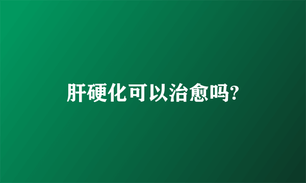 肝硬化可以治愈吗?