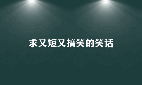 求又短又搞笑的笑话