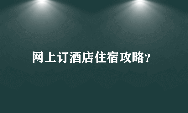 网上订酒店住宿攻略？