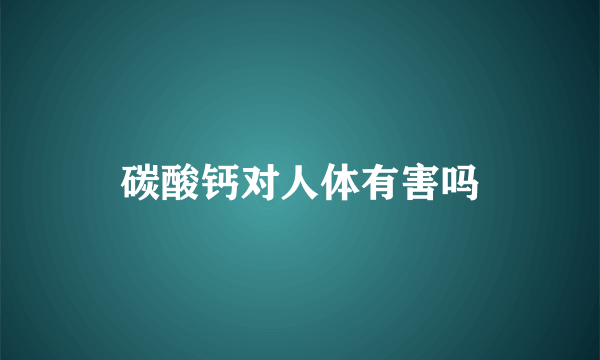 碳酸钙对人体有害吗