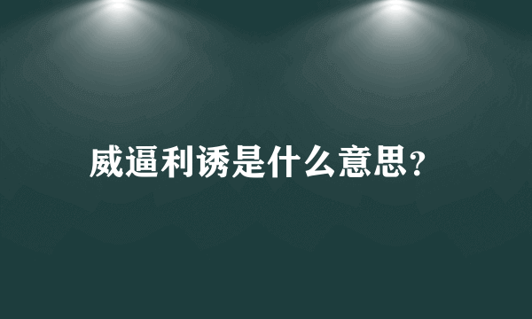 威逼利诱是什么意思？