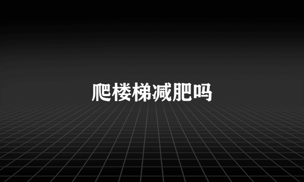 爬楼梯减肥吗