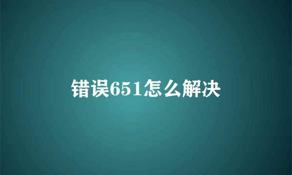 错误651怎么解决