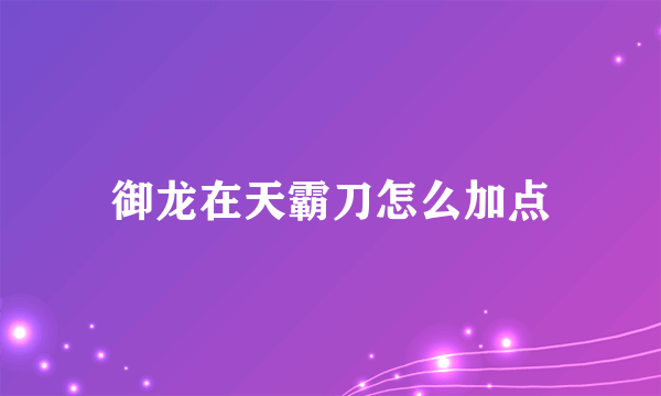 御龙在天霸刀怎么加点