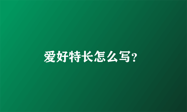 爱好特长怎么写？
