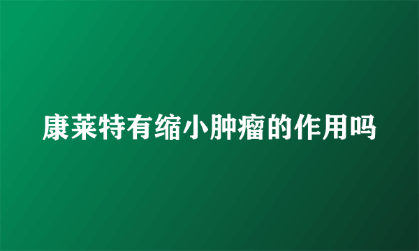 康莱特有缩小肿瘤的作用吗