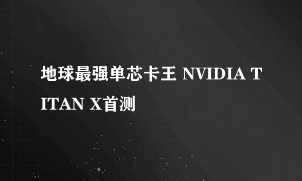 地球最强单芯卡王 NVIDIA TITAN X首测