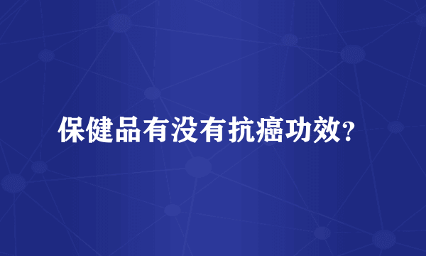 保健品有没有抗癌功效？
