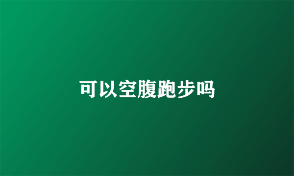 可以空腹跑步吗