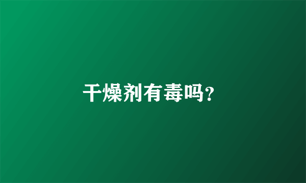 干燥剂有毒吗？