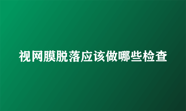视网膜脱落应该做哪些检查