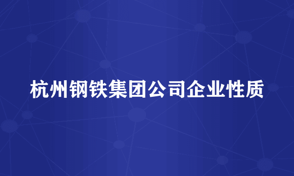 杭州钢铁集团公司企业性质