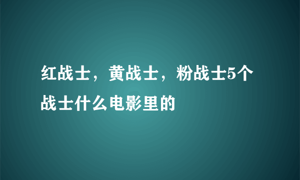 红战士，黄战士，粉战士5个战士什么电影里的