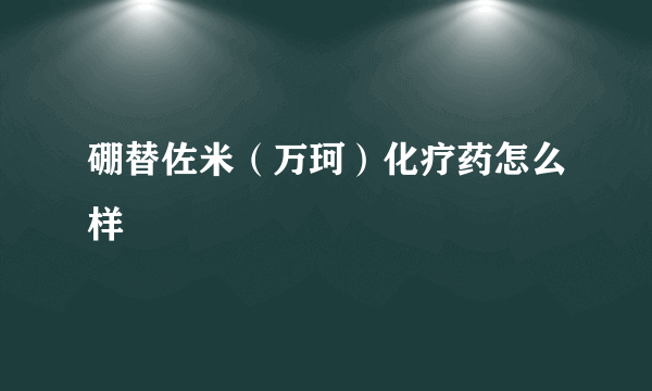 硼替佐米（万珂）化疗药怎么样