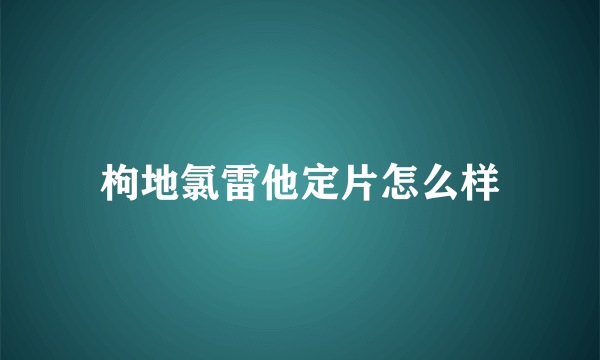 枸地氯雷他定片怎么样